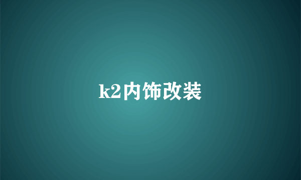 k2内饰改装