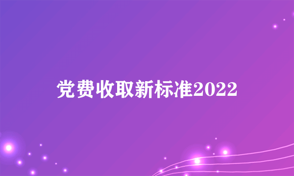 党费收取新标准2022