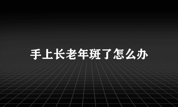 手上长老年斑了怎么办