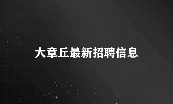 大章丘最新招聘信息