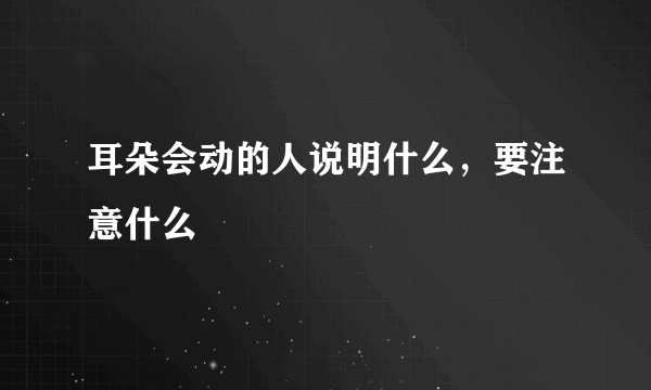 耳朵会动的人说明什么，要注意什么