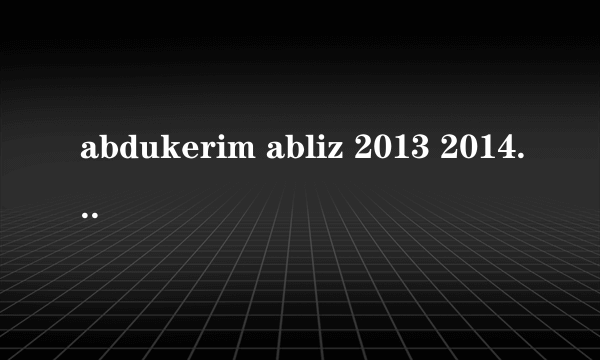 abdukerim abliz 2013 2014 kino itot ?