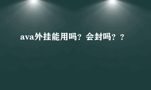 ava外挂能用吗？会封吗？？