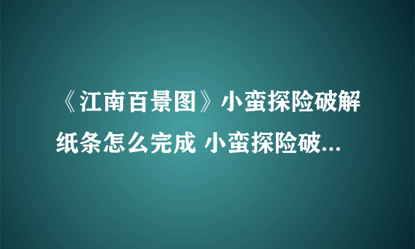 《江南百景图》小蛮探险破解纸条怎么完成 小蛮探险破解纸条完成攻略