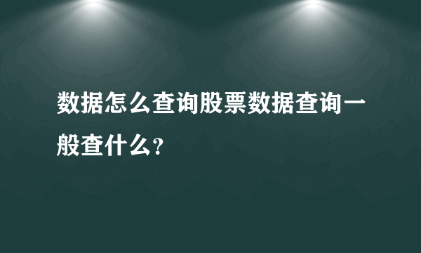 数据怎么查询股票数据查询一般查什么？