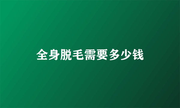 全身脱毛需要多少钱