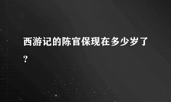 西游记的陈官保现在多少岁了？