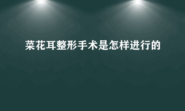 菜花耳整形手术是怎样进行的
