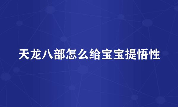 天龙八部怎么给宝宝提悟性