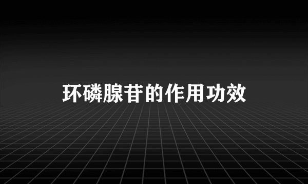 环磷腺苷的作用功效