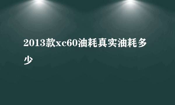 2013款xc60油耗真实油耗多少