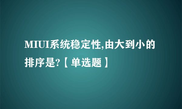 MIUI系统稳定性,由大到小的排序是?【单选题】