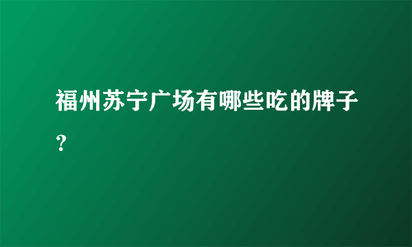 福州苏宁广场有哪些吃的牌子？