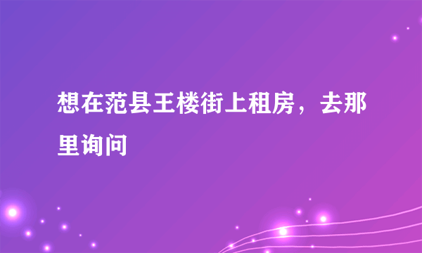 想在范县王楼街上租房，去那里询问