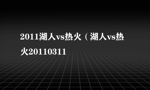 2011湖人vs热火（湖人vs热火20110311