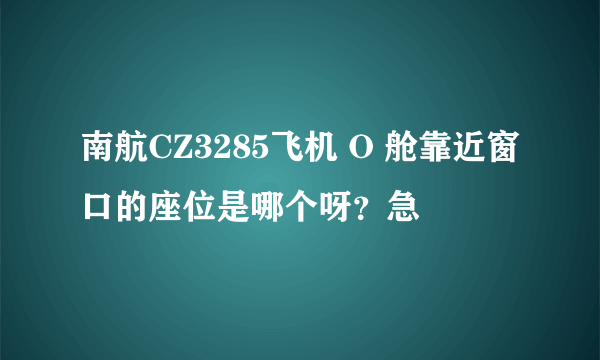 南航CZ3285飞机 O 舱靠近窗口的座位是哪个呀？急