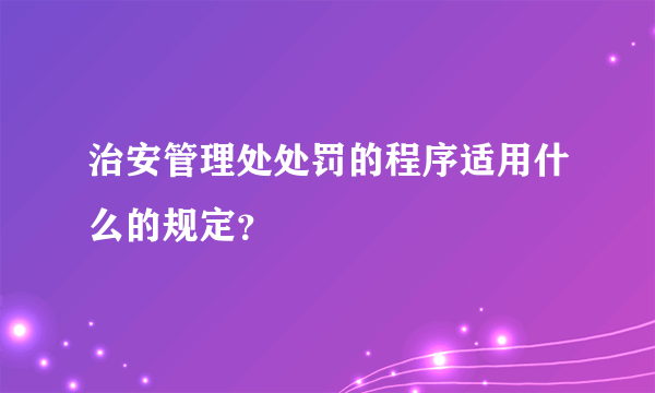 治安管理处处罚的程序适用什么的规定？