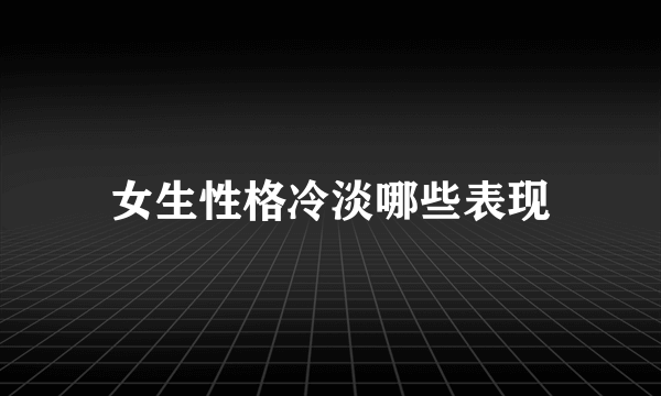 女生性格冷淡哪些表现