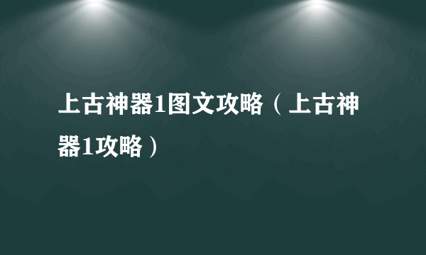 上古神器1图文攻略（上古神器1攻略）