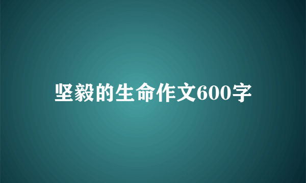 坚毅的生命作文600字
