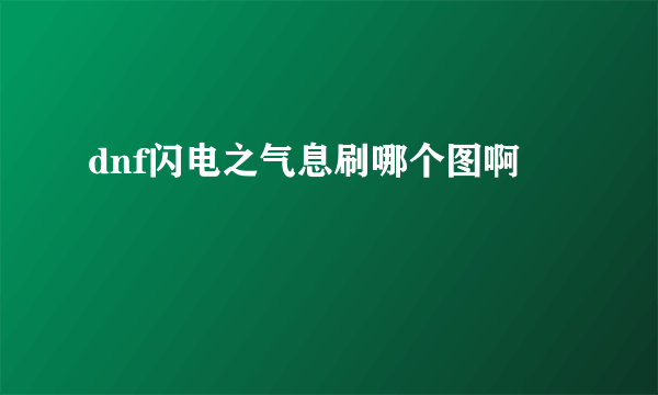 dnf闪电之气息刷哪个图啊