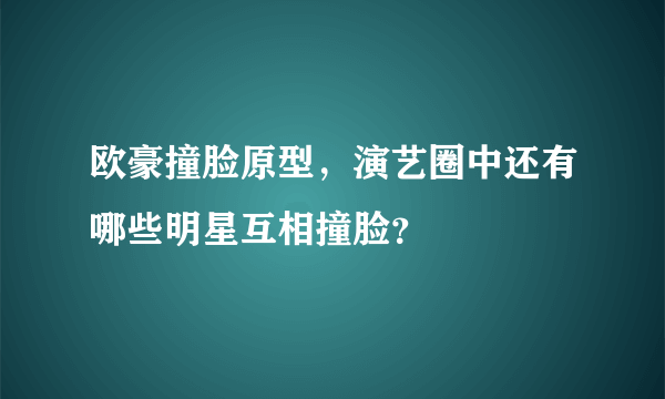 欧豪撞脸原型，演艺圈中还有哪些明星互相撞脸？