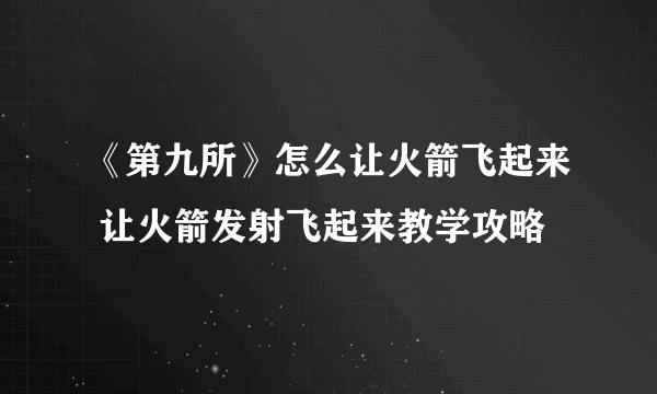 《第九所》怎么让火箭飞起来 让火箭发射飞起来教学攻略