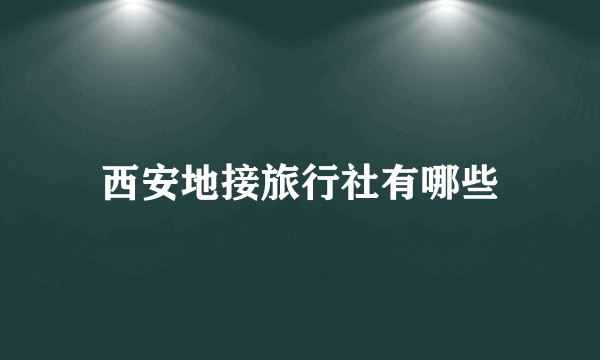 西安地接旅行社有哪些