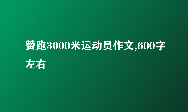 赞跑3000米运动员作文,600字左右