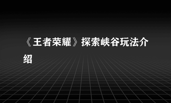 《王者荣耀》探索峡谷玩法介绍