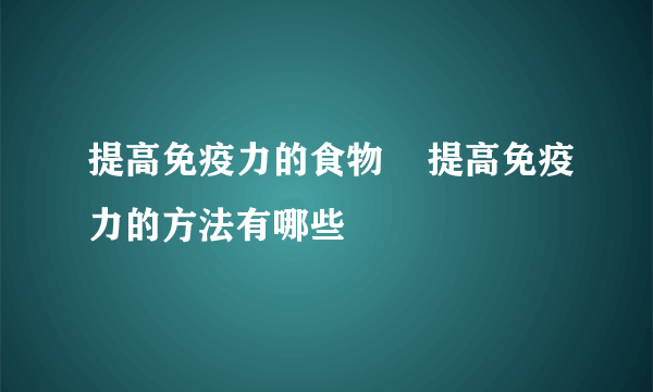提高免疫力的食物    提高免疫力的方法有哪些
