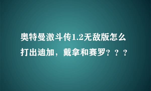奥特曼激斗传1.2无敌版怎么打出迪加，戴拿和赛罗？？？