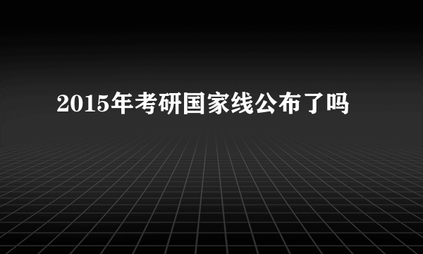 2015年考研国家线公布了吗