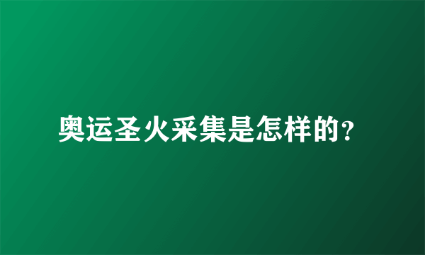 奥运圣火采集是怎样的？