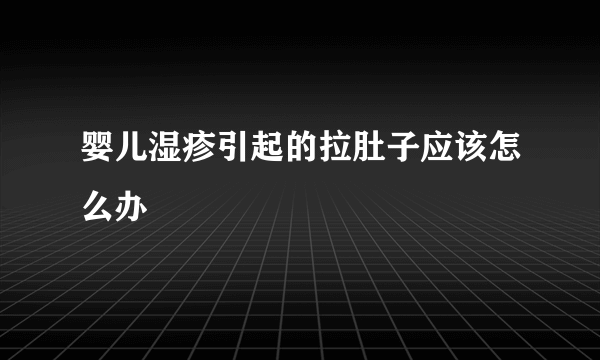 婴儿湿疹引起的拉肚子应该怎么办