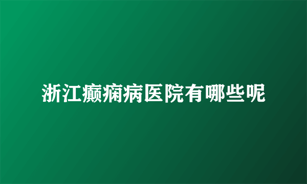 浙江癫痫病医院有哪些呢