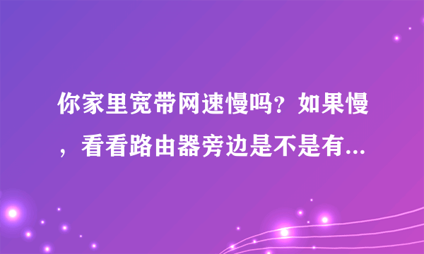 你家里宽带网速慢吗？如果慢，看看路由器旁边是不是有这两样东西