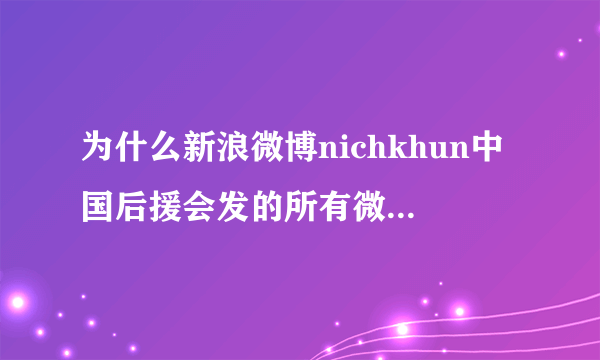 为什么新浪微博nichkhun中国后援会发的所有微博都没有人评论