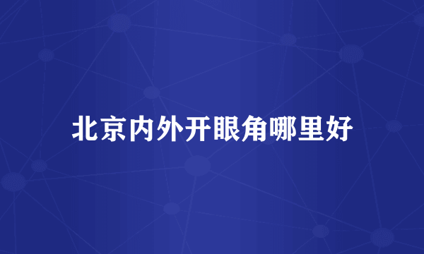 北京内外开眼角哪里好