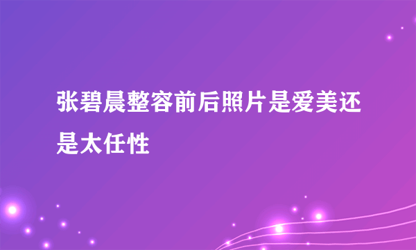 张碧晨整容前后照片是爱美还是太任性