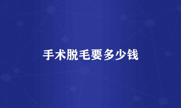 手术脱毛要多少钱