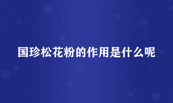 国珍松花粉的作用是什么呢