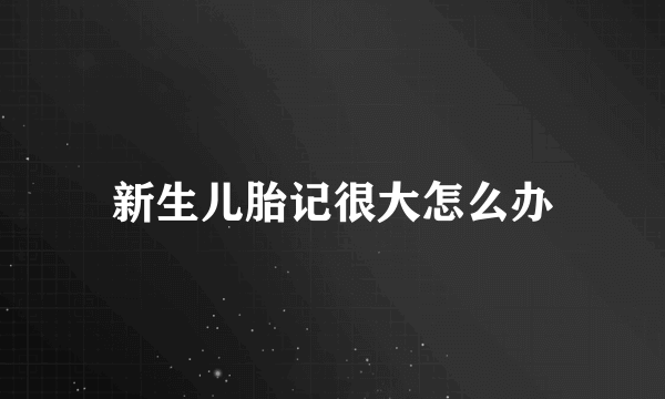 新生儿胎记很大怎么办