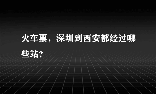 火车票，深圳到西安都经过哪些站？