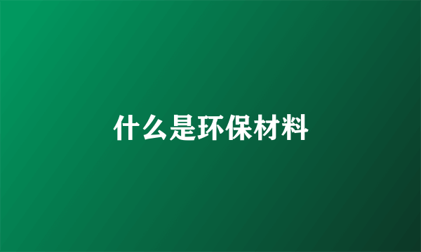 什么是环保材料