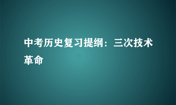 中考历史复习提纲：三次技术革命