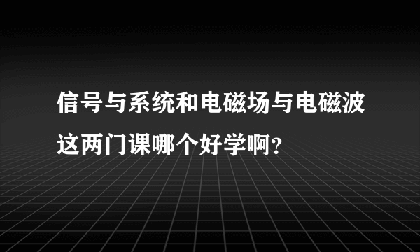 信号与系统和电磁场与电磁波这两门课哪个好学啊？