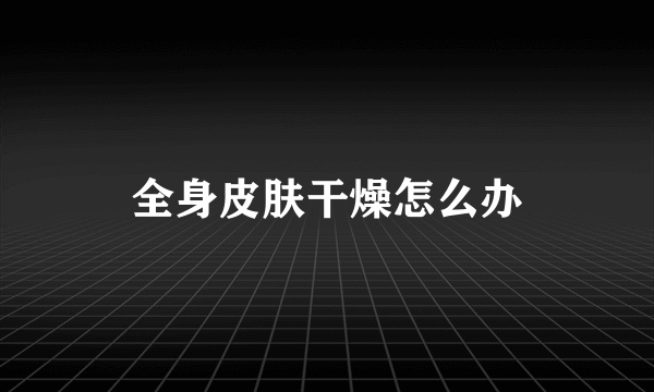 全身皮肤干燥怎么办