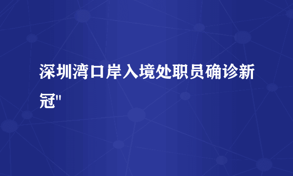 深圳湾口岸入境处职员确诊新冠