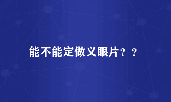 能不能定做义眼片？？